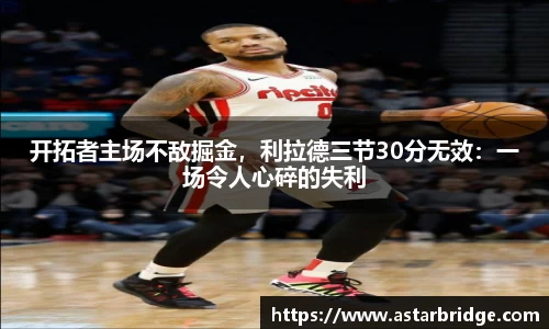 开拓者主场不敌掘金，利拉德三节30分无效：一场令人心碎的失利