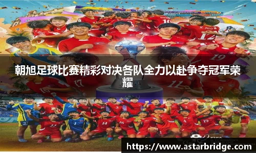 朝旭足球比赛精彩对决各队全力以赴争夺冠军荣耀